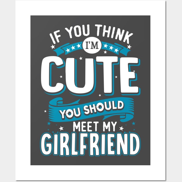 If You Think I'm Cute You Should See My Girlfriend Wall Art by jonetressie